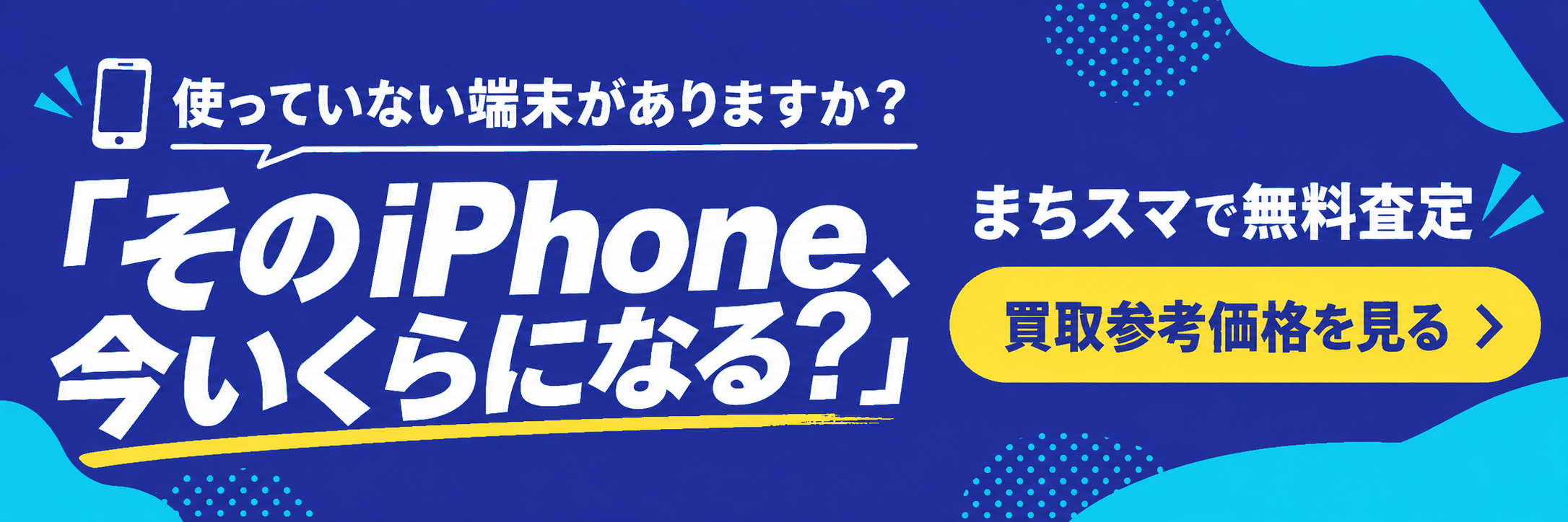 使っていない端末がありますか?そのiPhone、今いくらになる?まちスマで無料査定。買取参考価格を見る